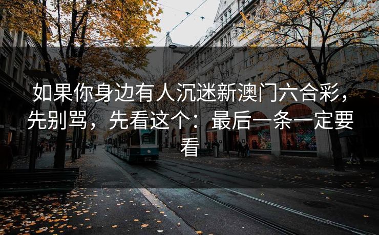 如果你身边有人沉迷新澳门六合彩，先别骂，先看这个：最后一条一定要看