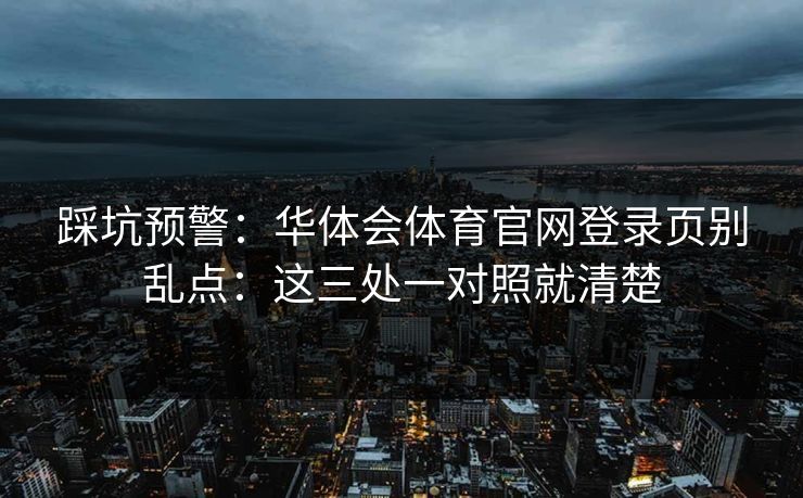 踩坑预警：华体会体育官网登录页别乱点：这三处一对照就清楚