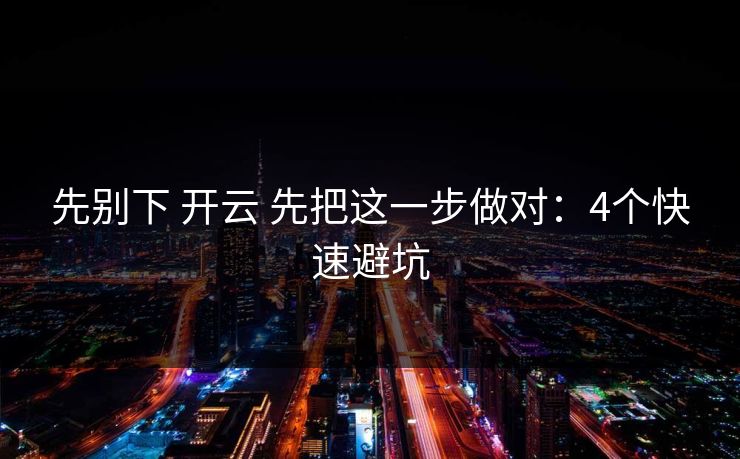 先别下 开云 先把这一步做对：4个快速避坑