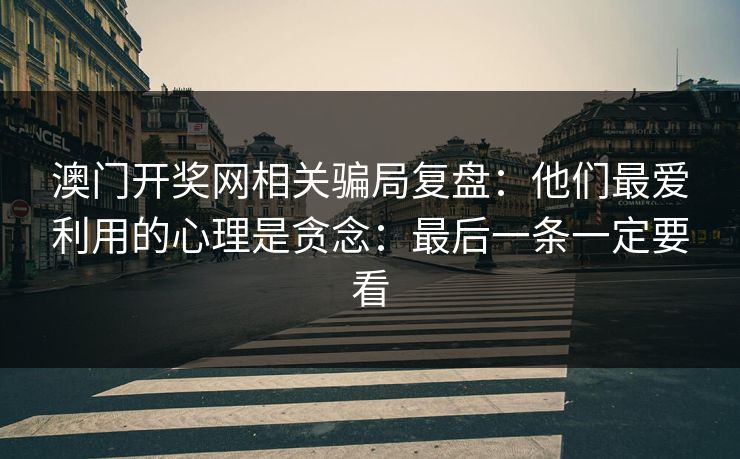 澳门开奖网相关骗局复盘：他们最爱利用的心理是贪念：最后一条一定要看