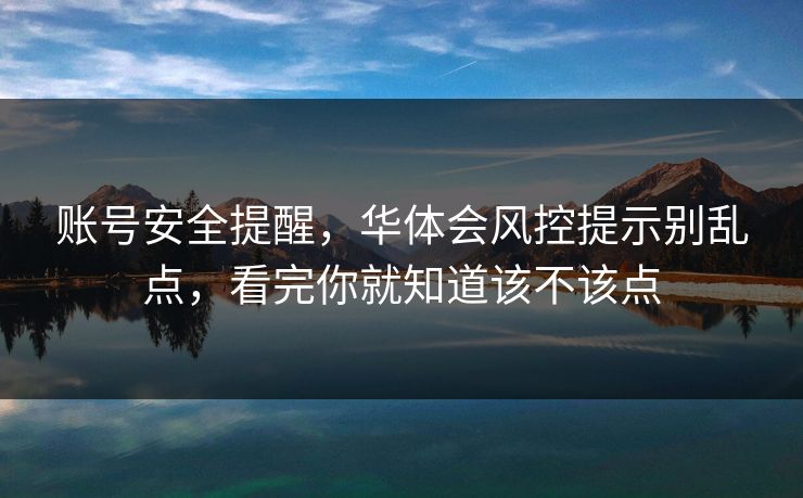 账号安全提醒，华体会风控提示别乱点，看完你就知道该不该点