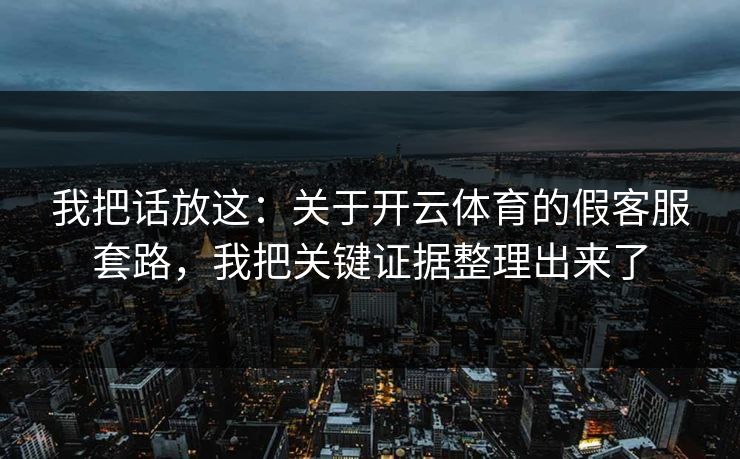 我把话放这：关于开云体育的假客服套路，我把关键证据整理出来了