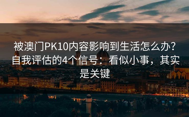 被澳门PK10内容影响到生活怎么办？自我评估的4个信号：看似小事，其实是关键