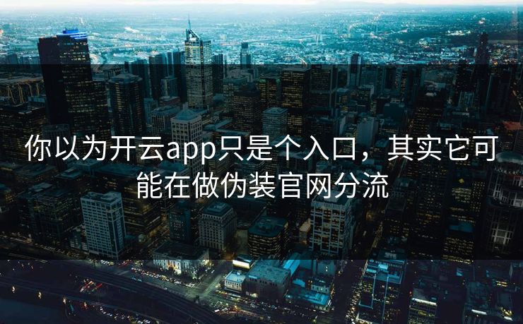 你以为开云app只是个入口，其实它可能在做伪装官网分流