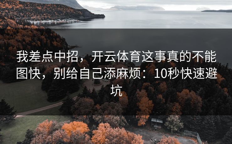 我差点中招，开云体育这事真的不能图快，别给自己添麻烦：10秒快速避坑