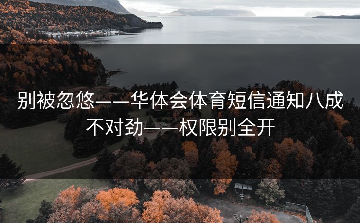 别被忽悠——华体会体育短信通知八成不对劲——权限别全开