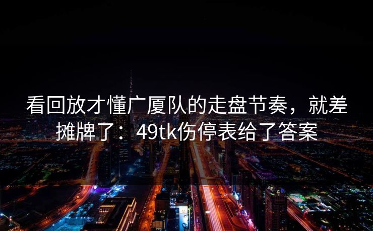 看回放才懂广厦队的走盘节奏，就差摊牌了：49tk伤停表给了答案