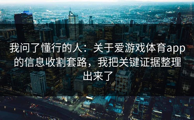 我问了懂行的人：关于爱游戏体育app的信息收割套路，我把关键证据整理出来了