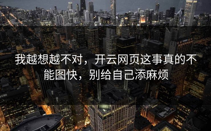 我越想越不对，开云网页这事真的不能图快，别给自己添麻烦