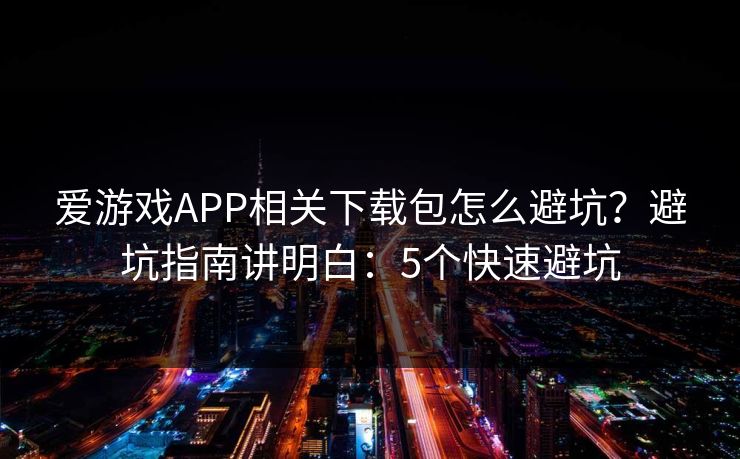 详细阅读:爱游戏APP相关下载包怎么避坑?避坑指南讲明白:5个快速避坑 爱游戏APP相关下载包怎么避坑?避坑指南讲明白:5个快速避坑