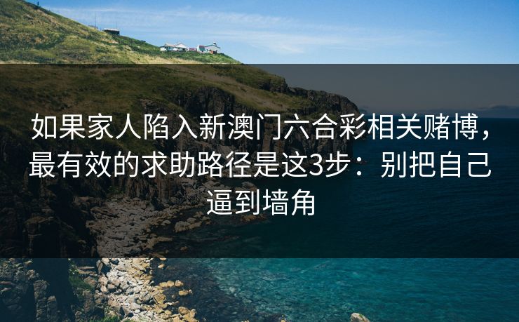 如果家人陷入新澳门六合彩相关赌博，最有效的求助路径是这3步：别把自己逼到墙角