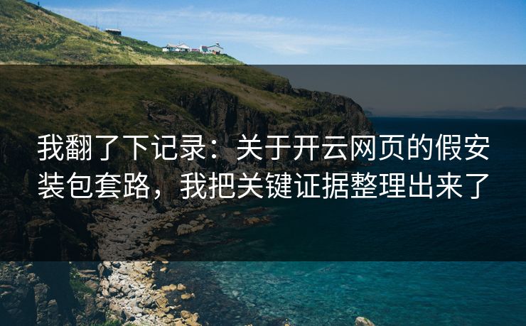 我翻了下记录：关于开云网页的假安装包套路，我把关键证据整理出来了