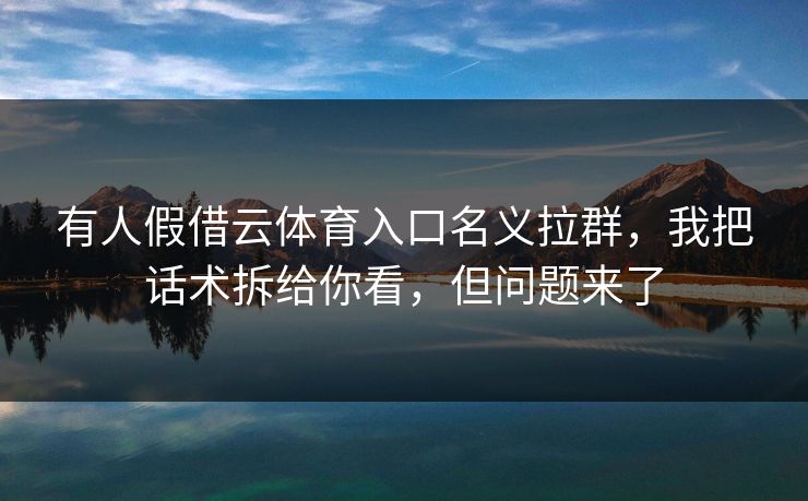 有人假借云体育入口名义拉群,我把话术拆给你看,但问题来了